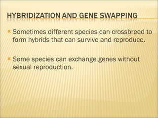 Sometimes different species can crossbreed to form hybrids that can survive and reproduce. Some species can exchange genes without sexual reproduction. 
