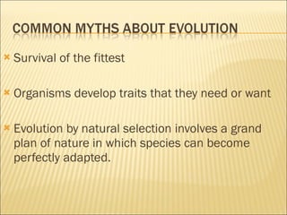 Survival of the fittest  Organisms develop traits that they need or want Evolution by natural selection involves a grand plan of nature in which species can become perfectly adapted. 