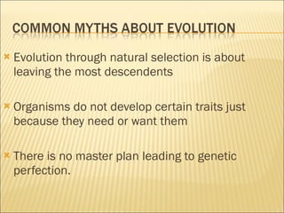 Evolution through natural selection is about leaving the most descendents Organisms do not develop certain traits just because they need or want them There is no master plan leading to genetic perfection. 