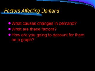 Factors Affecting Demand What causes changes in demand? What are these factors? How are you going to account for them on a graph? 