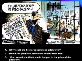 Why would the broker recommend pitchforks? Would the pitchfork producers benefit from this? 3.  What would you think would happen to the price of the pitchfork? 