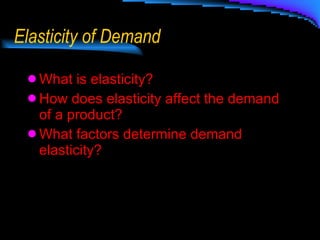 Elasticity of Demand What is elasticity? How does elasticity affect the demand of a product? What factors determine demand elasticity? 