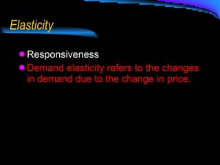 Elasticity Responsiveness Demand elasticity refers to the changes in demand due to the change in price. 