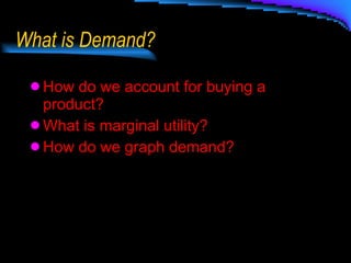 What is Demand? How do we account for buying a product? What is marginal utility? How do we graph demand? 