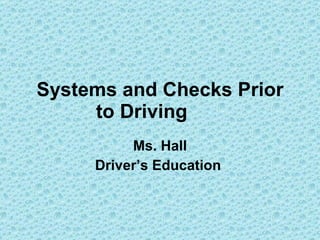 Systems and Checks Prior to Driving   Ms. Hall Driver’s Education  