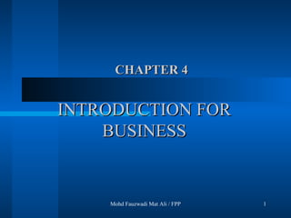 INTRODUCTION FOR BUSINESS Mohd Fauzwadi Mat Ali / FPP CHAPTER 4 