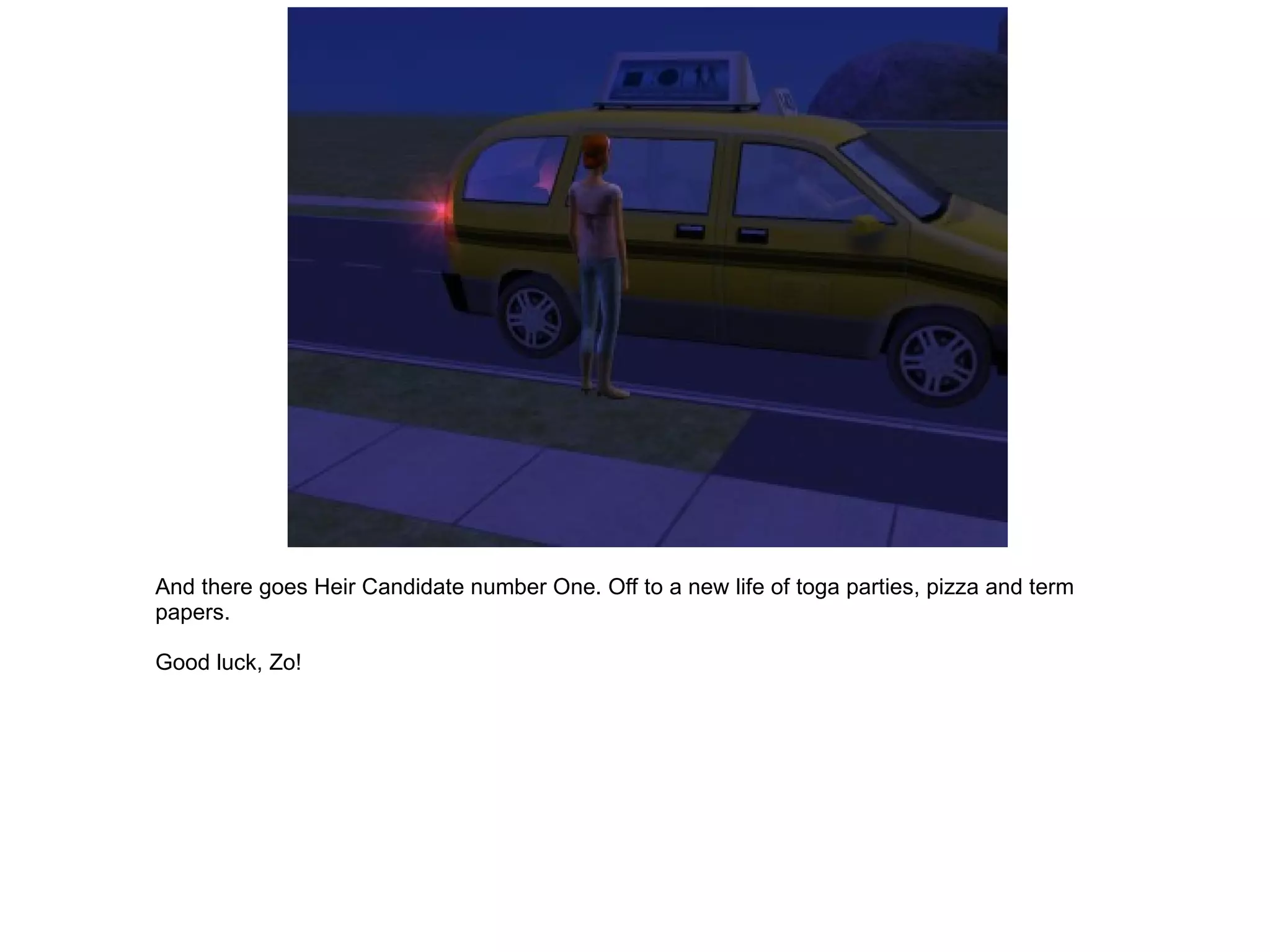 And there goes Heir Candidate number One. Off to a new life of toga parties, pizza and term papers. Good luck, Zo! 