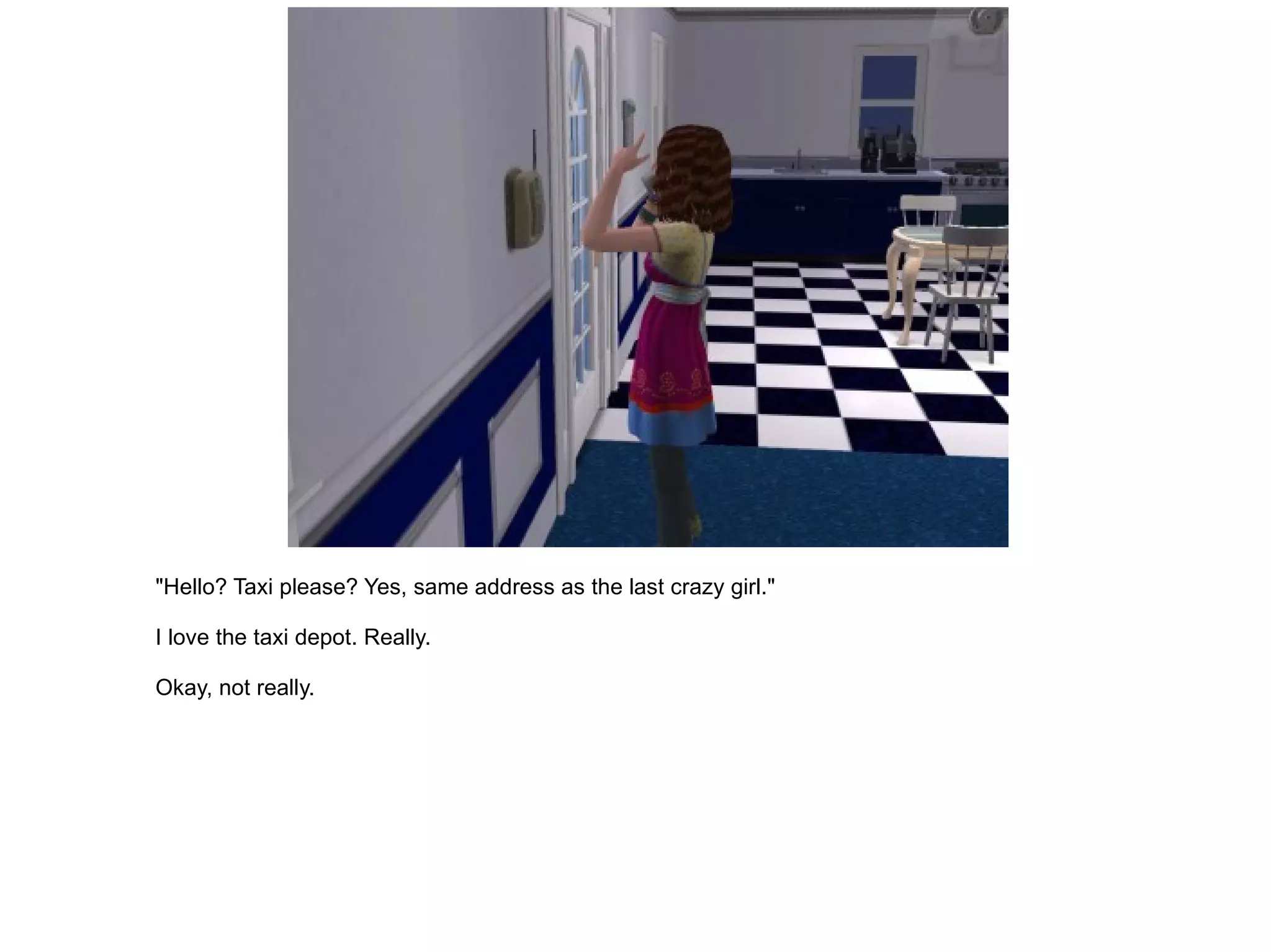 "Hello? Taxi please? Yes, same address as the last crazy girl." I love the taxi depot. Really. Okay, not really. 