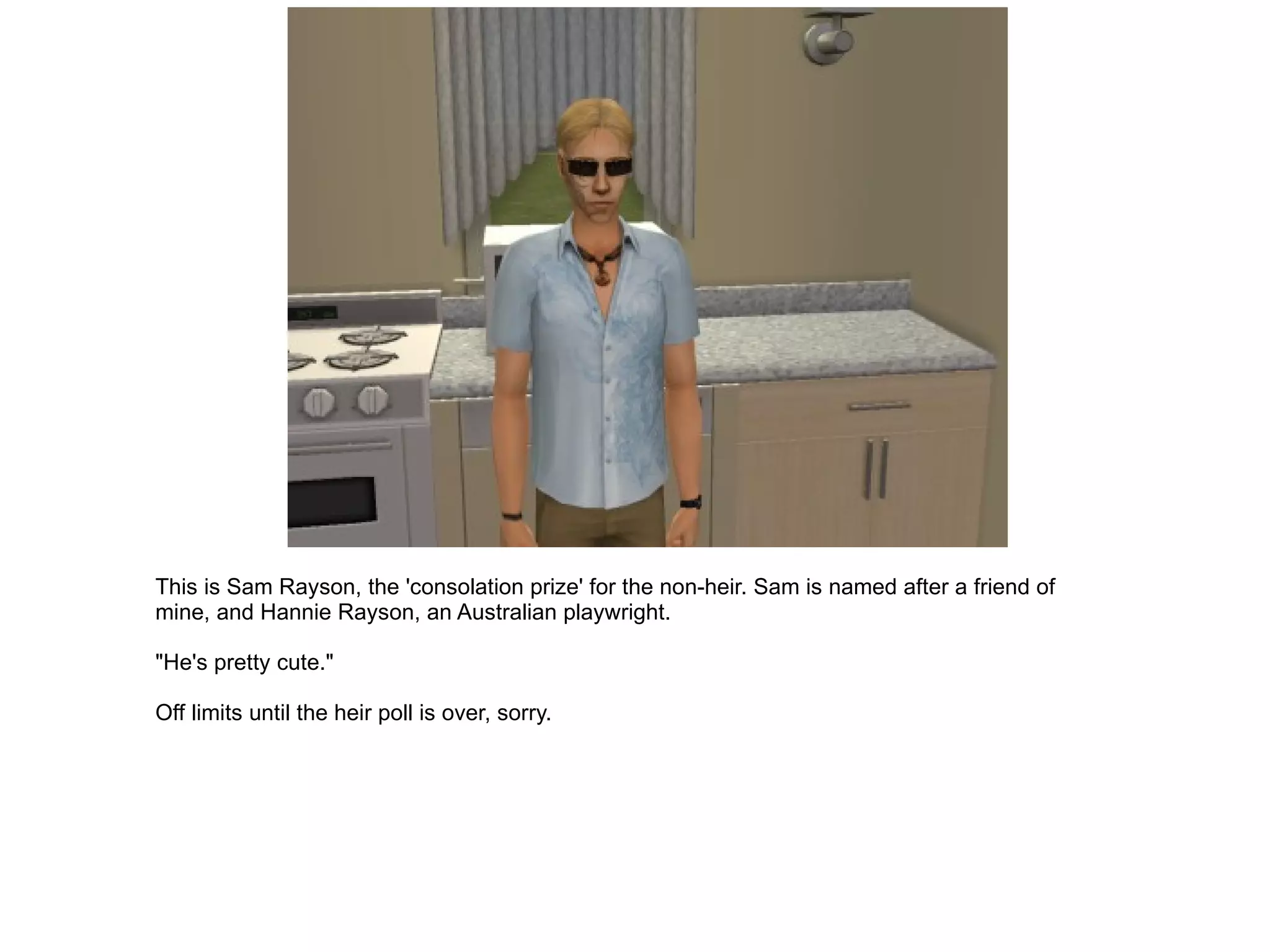 This is Sam Rayson, the 'consolation prize' for the non-heir. Sam is named after a friend of mine, and Hannie Rayson, an Australian playwright. "He's pretty cute." Off limits until the heir poll is over, sorry. 