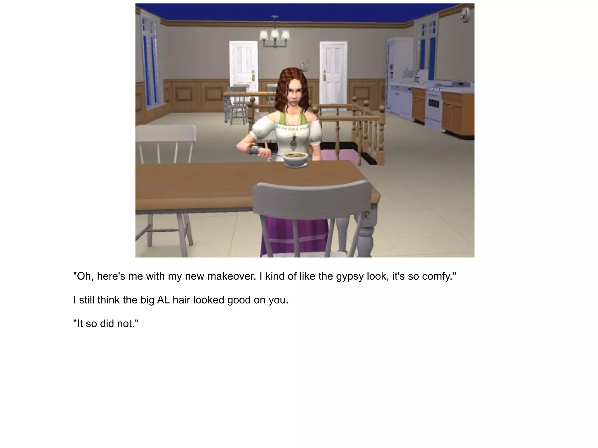 "Oh, here's me with my new makeover. I kind of like the gypsy look, it's so comfy." I still think the big AL hair looked good on you. "It so did not." 