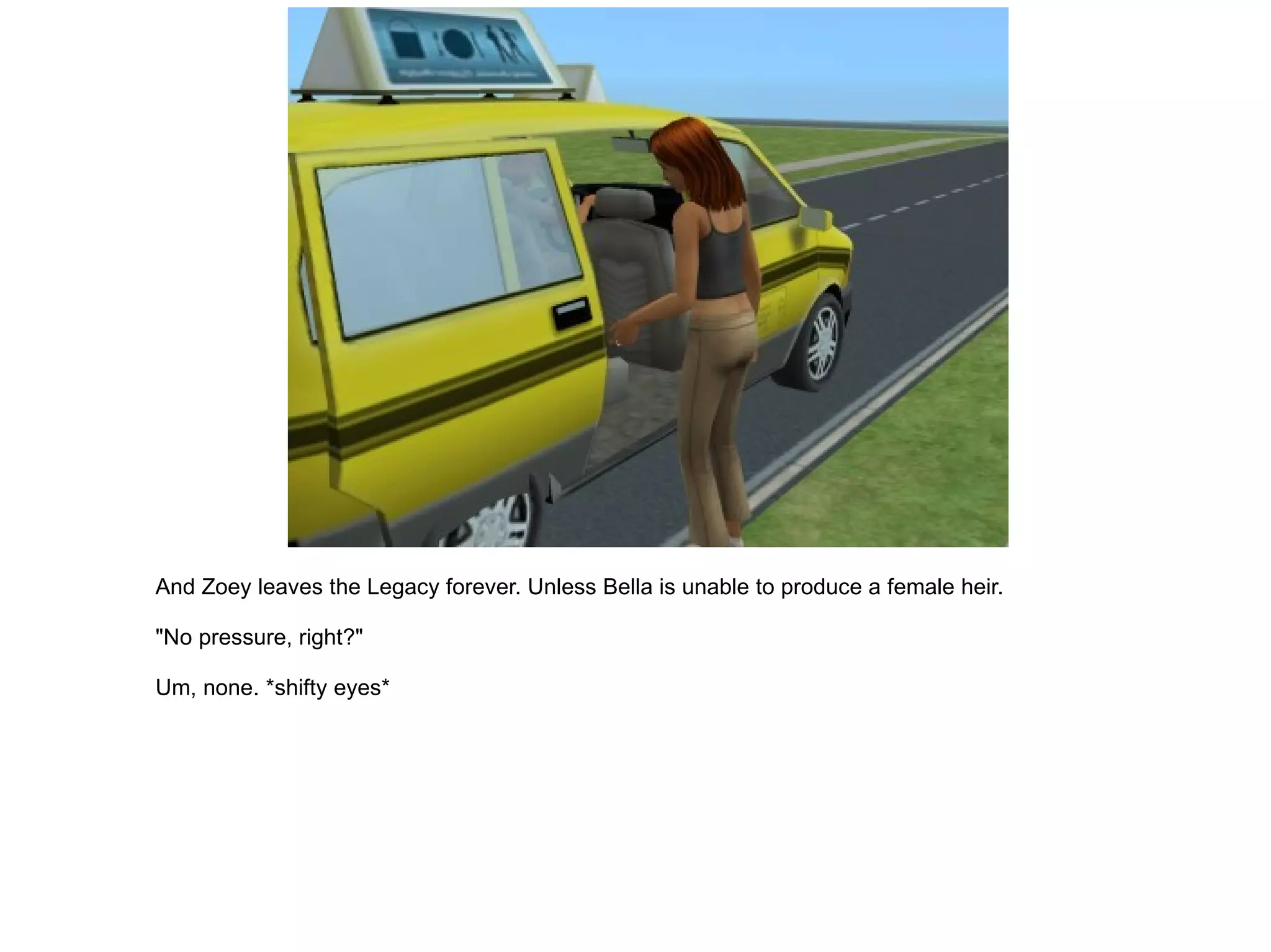 And Zoey leaves the Legacy forever. Unless Bella is unable to produce a female heir. "No pressure, right?" Um, none. *shifty eyes* 