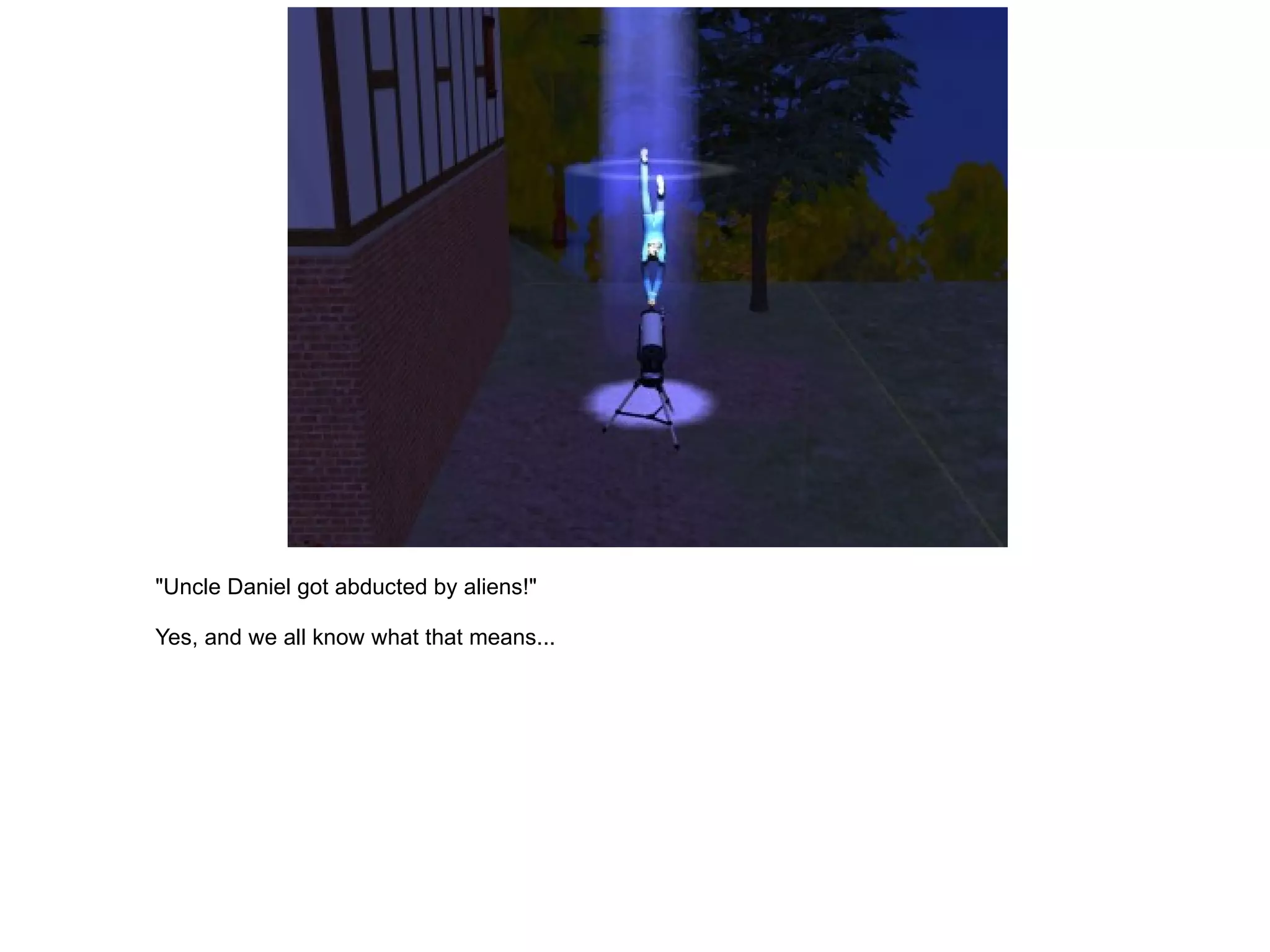 "Uncle Daniel got abducted by aliens!" Yes, and we all know what that means... 
