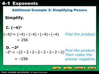 = 256 – 2 8  = –(2  •  2  •  2  •  2  •  2  •  2  •  2  •  2) = –256 Simplify. Additional Example 2: Simplifying Powers Find the product. Find the product. Then make the answer negative. D.  – 2 8 = (–4)  •  (–4)  •  (–4)  •  (–4) (–4) 4 C. (–4) 4 