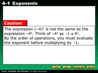 The expression (–4) 4  is not the same as the expression –4 4 . Think of –4 4  as –1  ●  4 4 .  By the order of operations, you must evaluate the exponent before multiplying by –1 . Caution! 