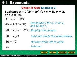 Check It Out!  Example 3 60  –  7(7)  Substitute 5 for x, 2 for y, and 60 for z. Simplify the powers. Subtract inside the parentheses. Multiply from left to right.  60  –  7(2 5  – 5 2 ) 60  –  7(32 – 25)  60  –  49 Subtract.  11 Evaluate  z  –   7(2 x  –  x y ) for  x  = 5,  y  = 2, and  z  = 60. z  –   7(2 x  –  x y )  