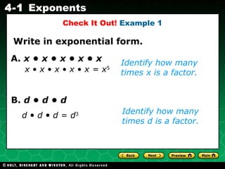 Identify how many times x is a factor. Write in exponential form. Check It Out!  Example 1 A.  x  •  x  •  x  •  x  •  x Identify how many times d is a factor. B.  d  •  d  •  d x  •  x  •  x  •  x  •  x   =  x 5 d   •   d   •   d  =  d 3  