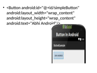 • <Button android:id="@+id/simpleButton"
android:layout_width="wrap_content"
android:layout_height="wrap_content"
android:text="Abhi Android"/>
 