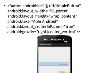 • <Button android:id="@+id/simpleButton"
android:layout_width="fill_parent"
android:layout_height="wrap_content"
android:text="Abhi Android"
android:layout_centerInParent="true"
android:gravity="right|center_vertical"/>
 