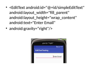 • <EditText android:id="@+id/simpleEditText"
android:layout_width="fill_parent"
android:layout_height="wrap_content"
android:text="Enter Email"
• android:gravity=“right"/>
 