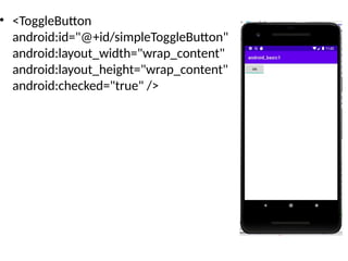 • <ToggleButton
android:id="@+id/simpleToggleButton"
android:layout_width="wrap_content"
android:layout_height="wrap_content"
android:checked="true" />
 