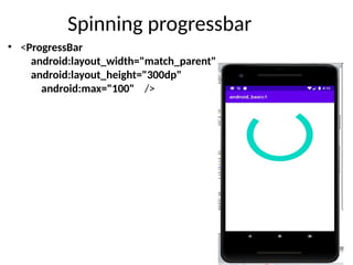 Spinning progressbar
• <ProgressBar
android:layout_width="match_parent"
android:layout_height="300dp"
android:max="100" />
 