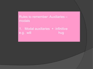 Rules to remember: Auxiliaries – modals1.   Modal auxiliaries  +  infinitivee.g.  will                             hug