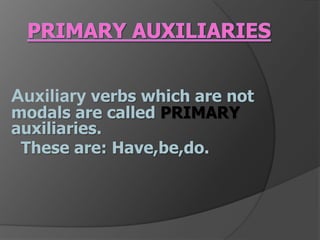 Primary AuxiliariesAuxiliaryverbs which are not modals are calledPRIMARYauxiliaries.These are: Have,be,do.
