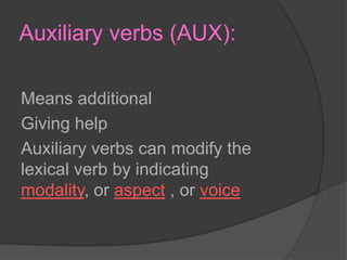 Auxiliary verbs (AUX):Means additionalGiving helpAuxiliary verbs can modify the lexical verb by indicating modality, or aspect, or voice