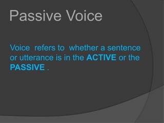 Passive VoiceVoice  refers to  whether a sentence or utterance is in the ACTIVE or the PASSIVE .  