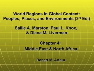 World Regions in Global Context: Peoples, Places, and Environments (3 rd  Ed,) Sallie A. Marston, Paul L. Knox,  & Diana M. Liverman Chapter 4:  Middle East & North Africa Robert M. Arthur 