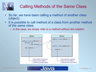 Calling Methods of the Same Class So far, we have been calling a method of another class (object). It is possible to call method of a class from another method of the same class. in this case, we simply refer to a method without dot notation 