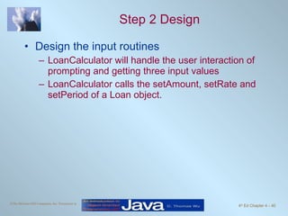 Step 2 Design Design the input routines LoanCalculator will handle the user interaction of prompting and getting three input values LoanCalculator calls the setAmount, setRate and setPeriod of a Loan object. 