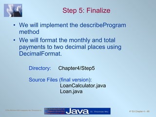 Step 5: Finalize We will implement the describeProgram method We will format the monthly and total payments to two decimal places using DecimalFormat. Directory:   Chapter4/Step5 Source Files (final version):   LoanCalculator.java   Loan.java 