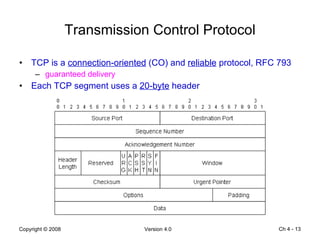 Transmission Control Protocol TCP is a  connection-oriented  (CO) and  reliable  protocol, RFC 793 guaranteed delivery Each TCP segment uses a  20-byte  header Ch 4 -  