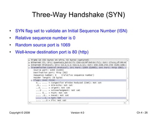 Three-Way Handshake (SYN) SYN flag set to validate an Initial Sequence Number (ISN) Relative sequence number is 0 Random source port is 1069 Well-know destination port is 80 (http) Ch 4 -  