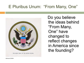 E Pluribus Unum:  “From Many, One” Do you believe the ideas behind “From Many, One” have changed to reflect changes in America since the founding? Bettmann/CORBIS 