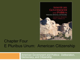 American Government and Politics:  Deliberation, Democracy, and Citizenship Chapter Four E Pluribus Unum:  American Citizenship 