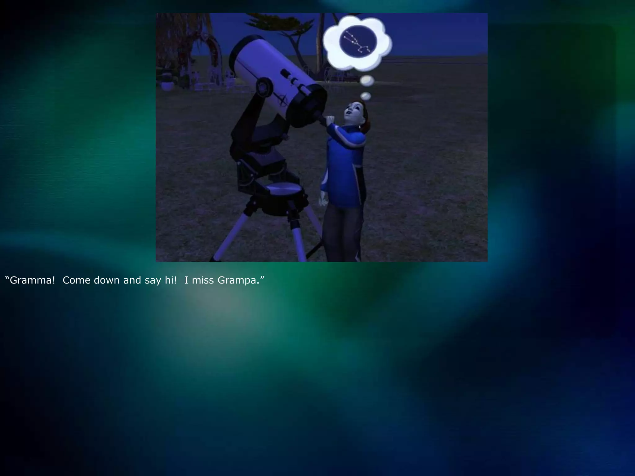 “Gramma!  Come down and say hi!  I miss Grampa.”