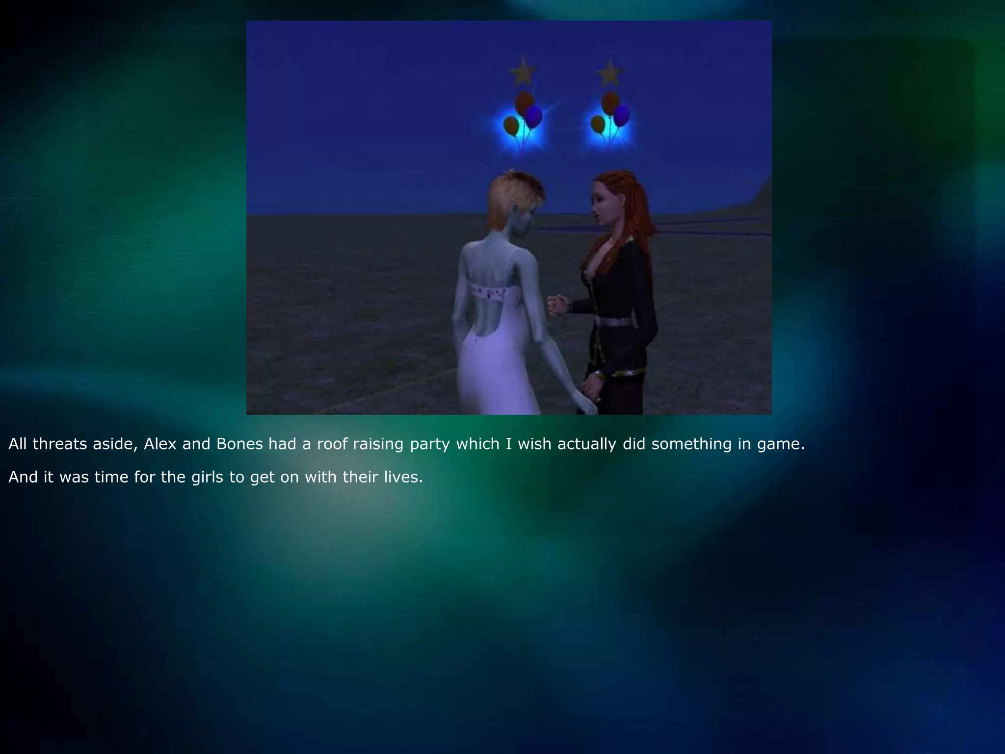 All threats aside, Alex and Bones had a roof raising party which I wish actually did something in game.And it was time for the girls to get on with their lives.  