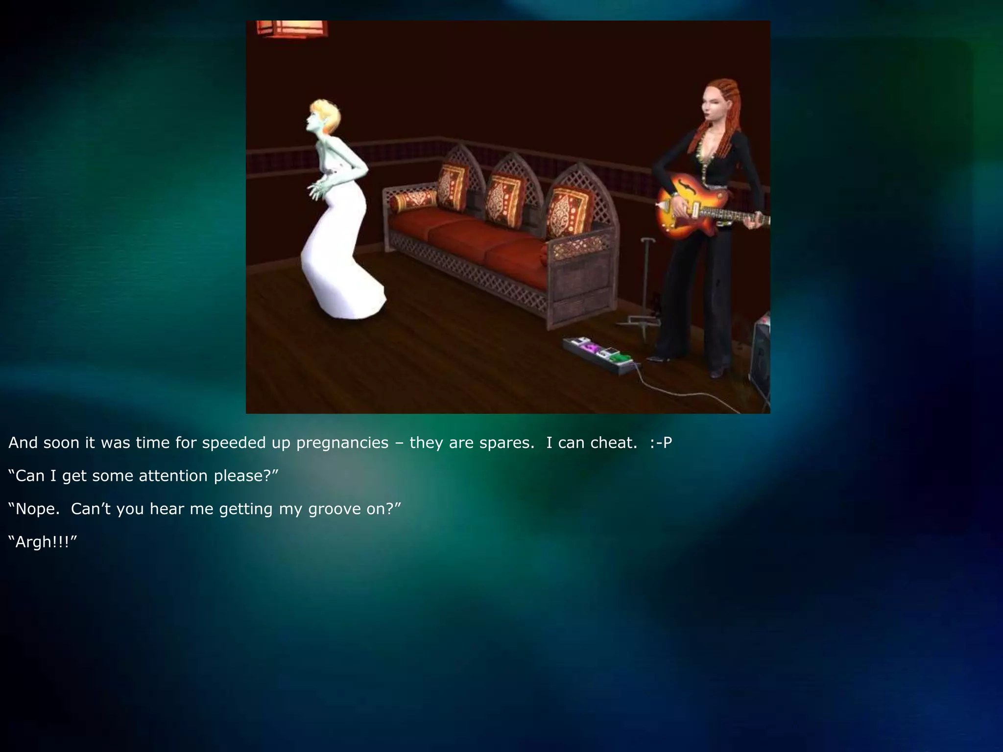 And soon it was time for speeded up pregnancies – they are spares.  I can cheat.  :-P“Can I get some attention please?”“Nope.  Can’t you hear me getting my groove on?”“Argh!!!”