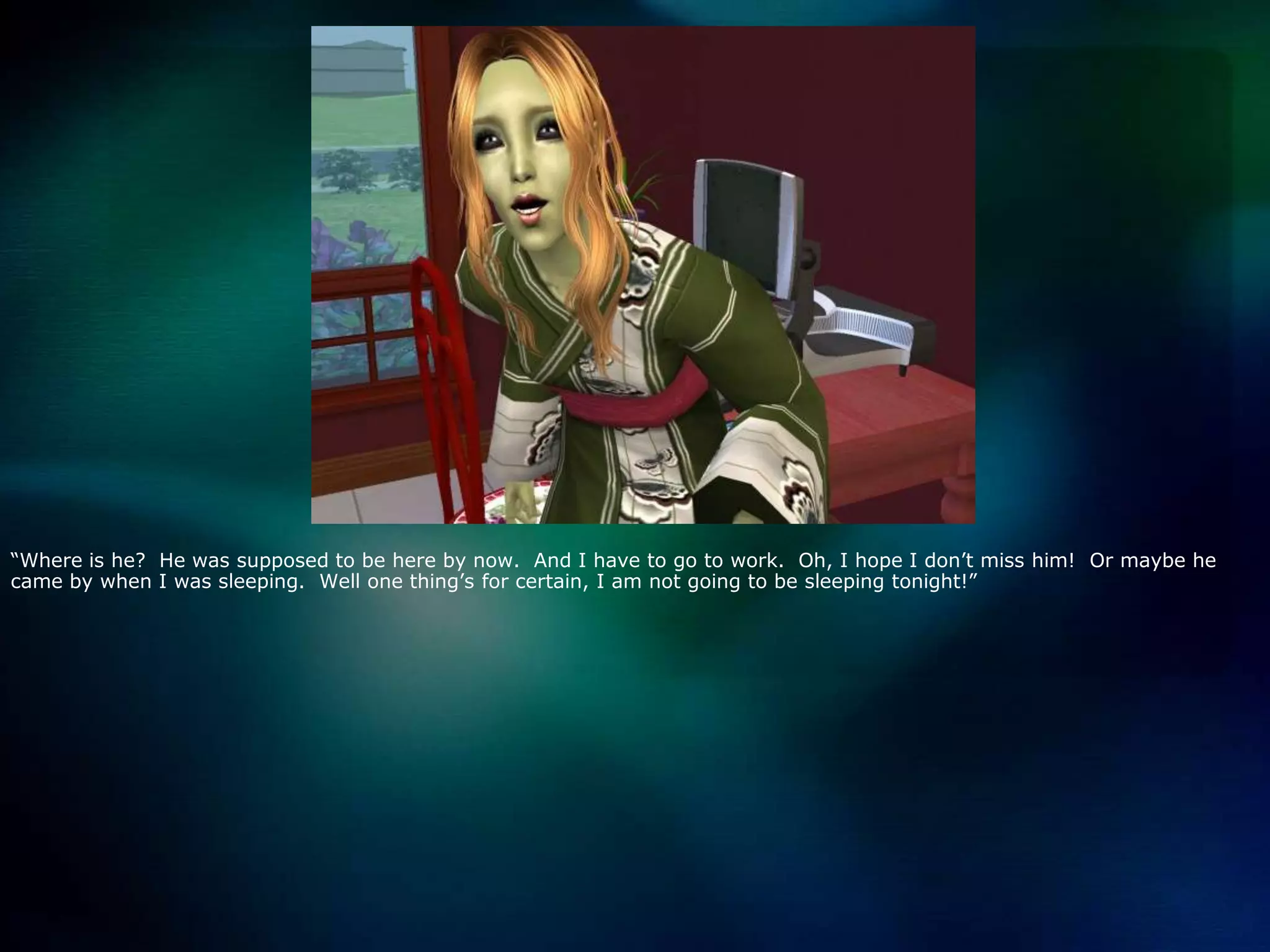 “Where is he?  He was supposed to be here by now.  And I have to go to work.  Oh, I hope I don’t miss him!  Or maybe he came by when I was sleeping.  Well one thing’s for certain, I am not going to be sleeping tonight!”