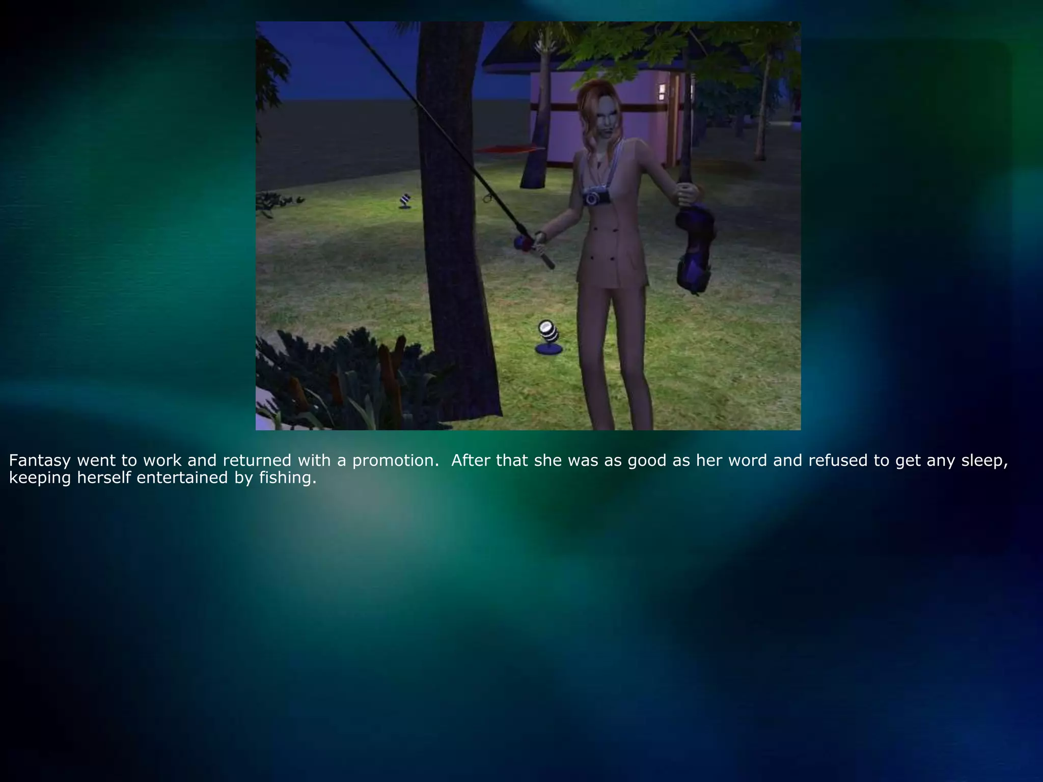 Fantasy went to work and returned with a promotion.  After that she was as good as her word and refused to get any sleep, keeping herself entertained by fishing.