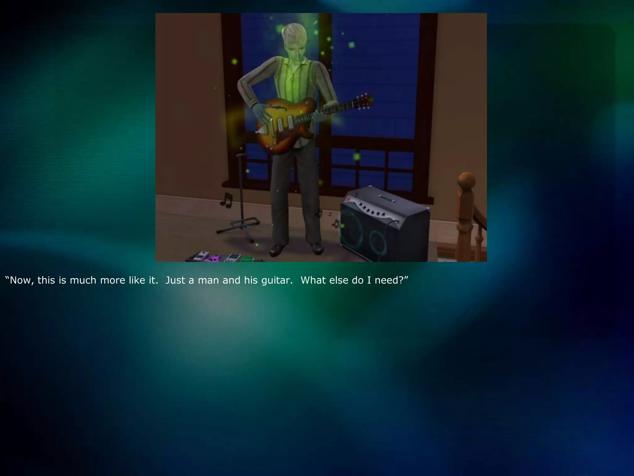 “Now, this is much more like it.  Just a man and his guitar.  What else do I need?”