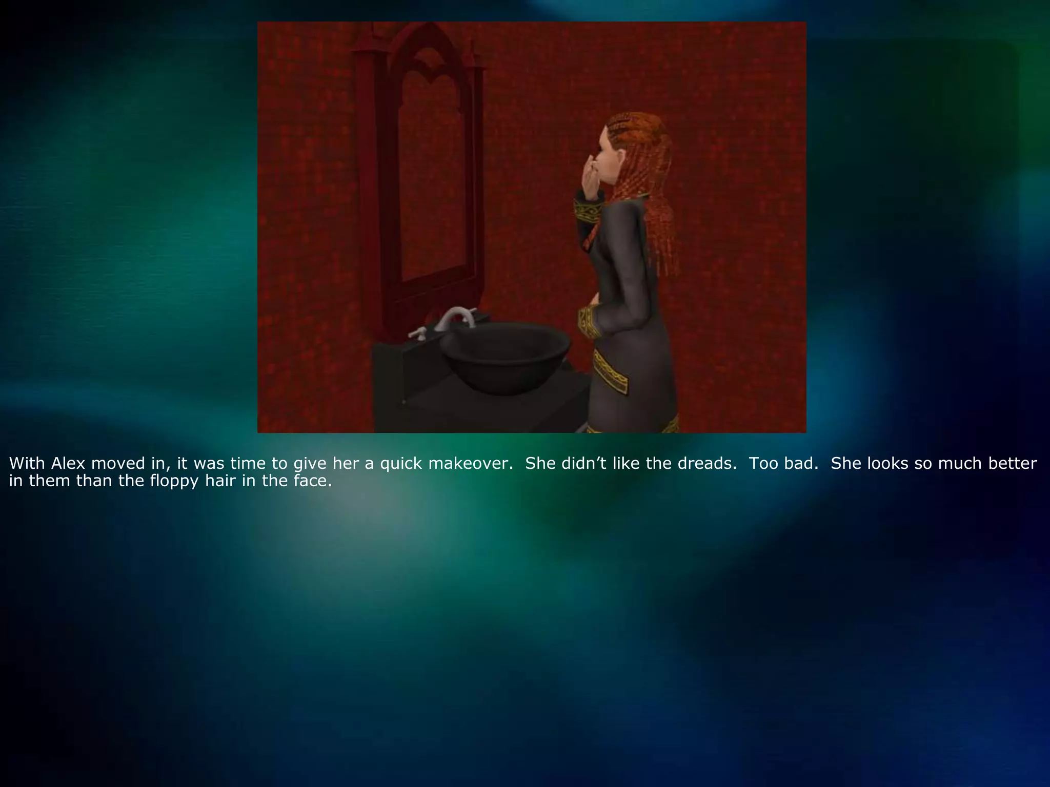 With Alex moved in, it was time to give her a quick makeover.  She didn’t like the dreads.  Too bad.  She looks so much better in them than the floppy hair in the face. 