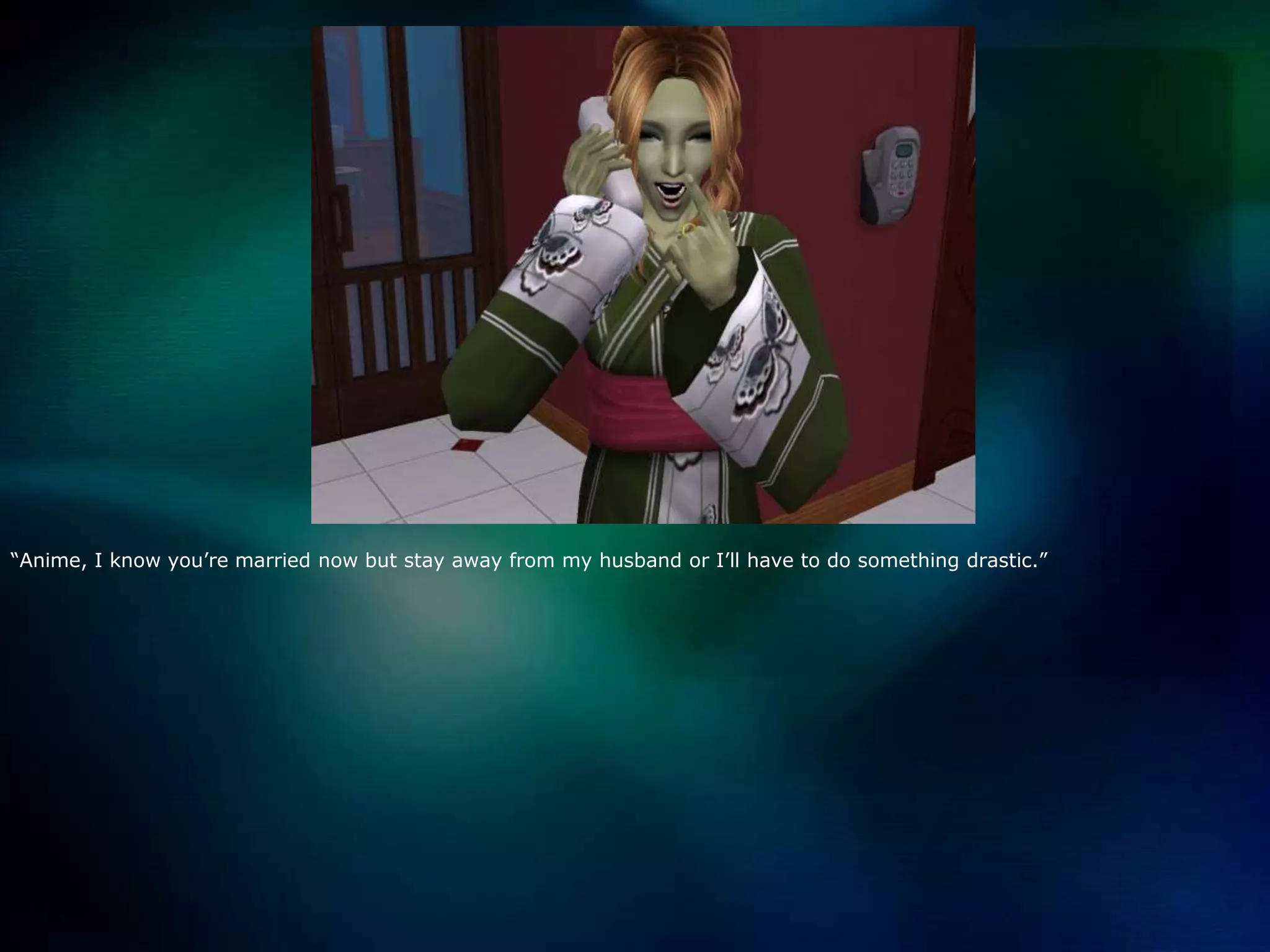 “Anime, I know you’re married now but stay away from my husband or I’ll have to do something drastic.”