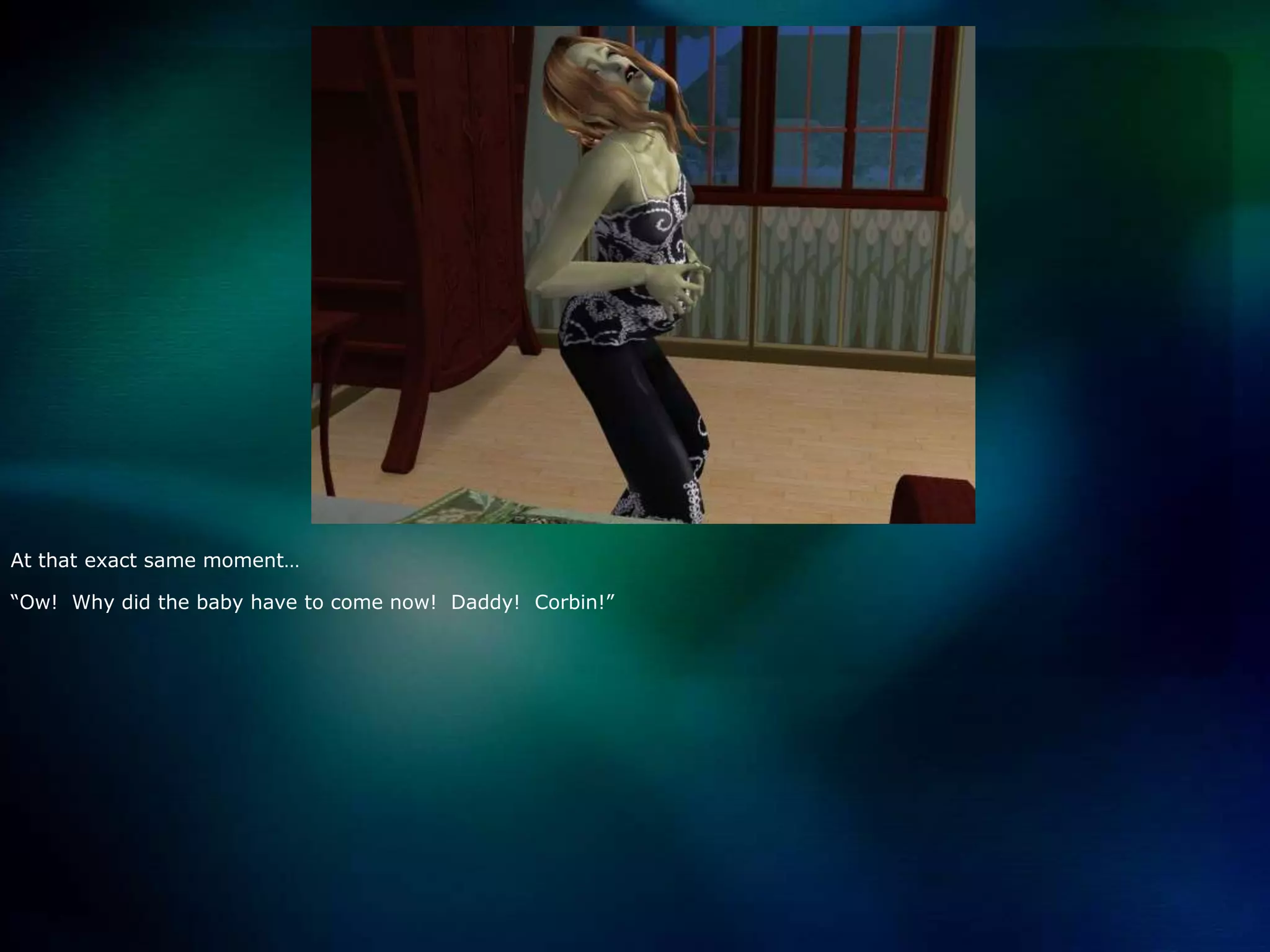 At that exact same moment…“Ow!  Why did the baby have to come now!  Daddy!  Corbin!”