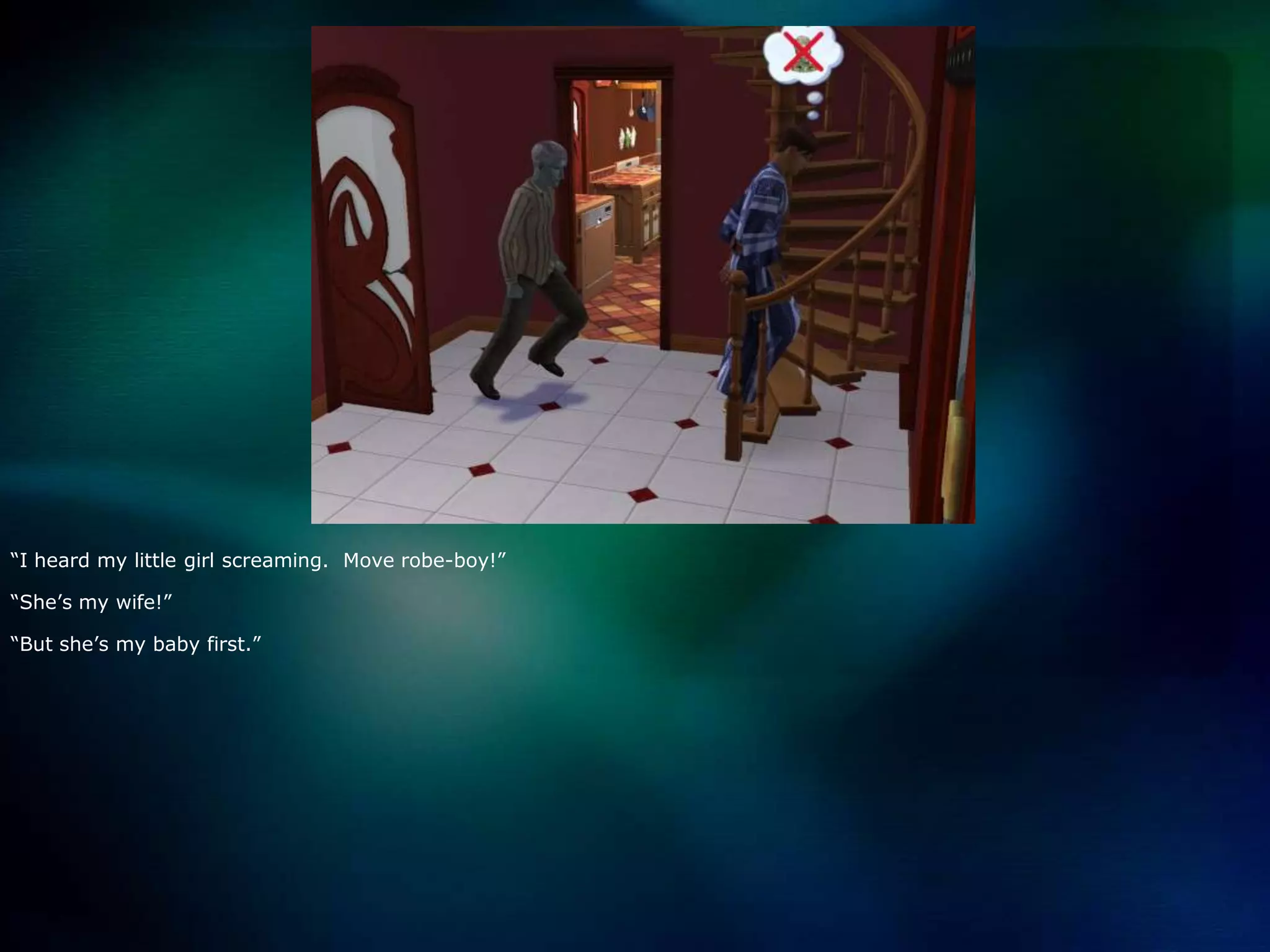 “I heard my little girl screaming.  Move robe-boy!”“She’s my wife!”“But she’s my baby first.”