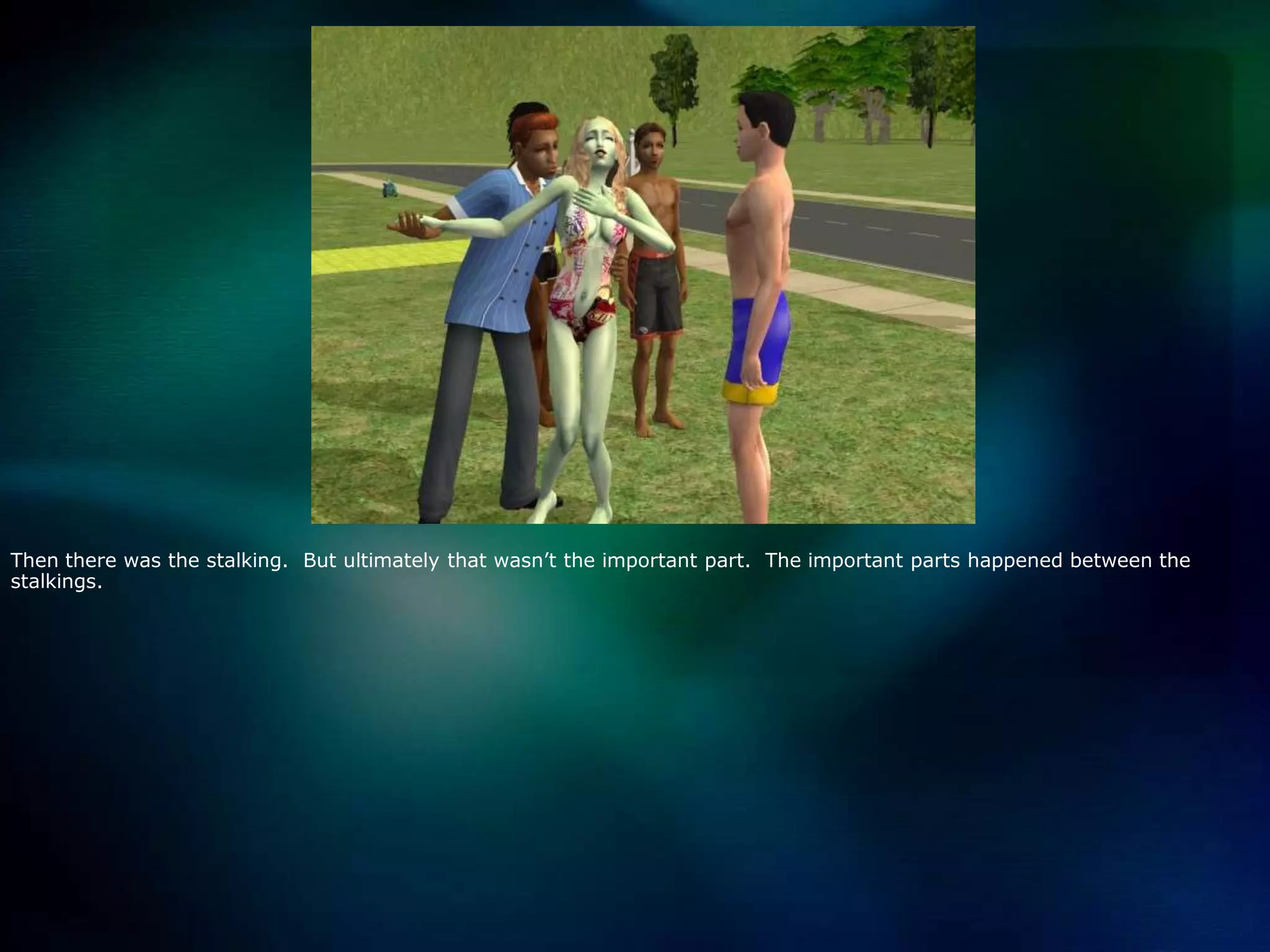 Then there was the stalking.  But ultimately that wasn’t the important part.  The important parts happened between the stalkings.   