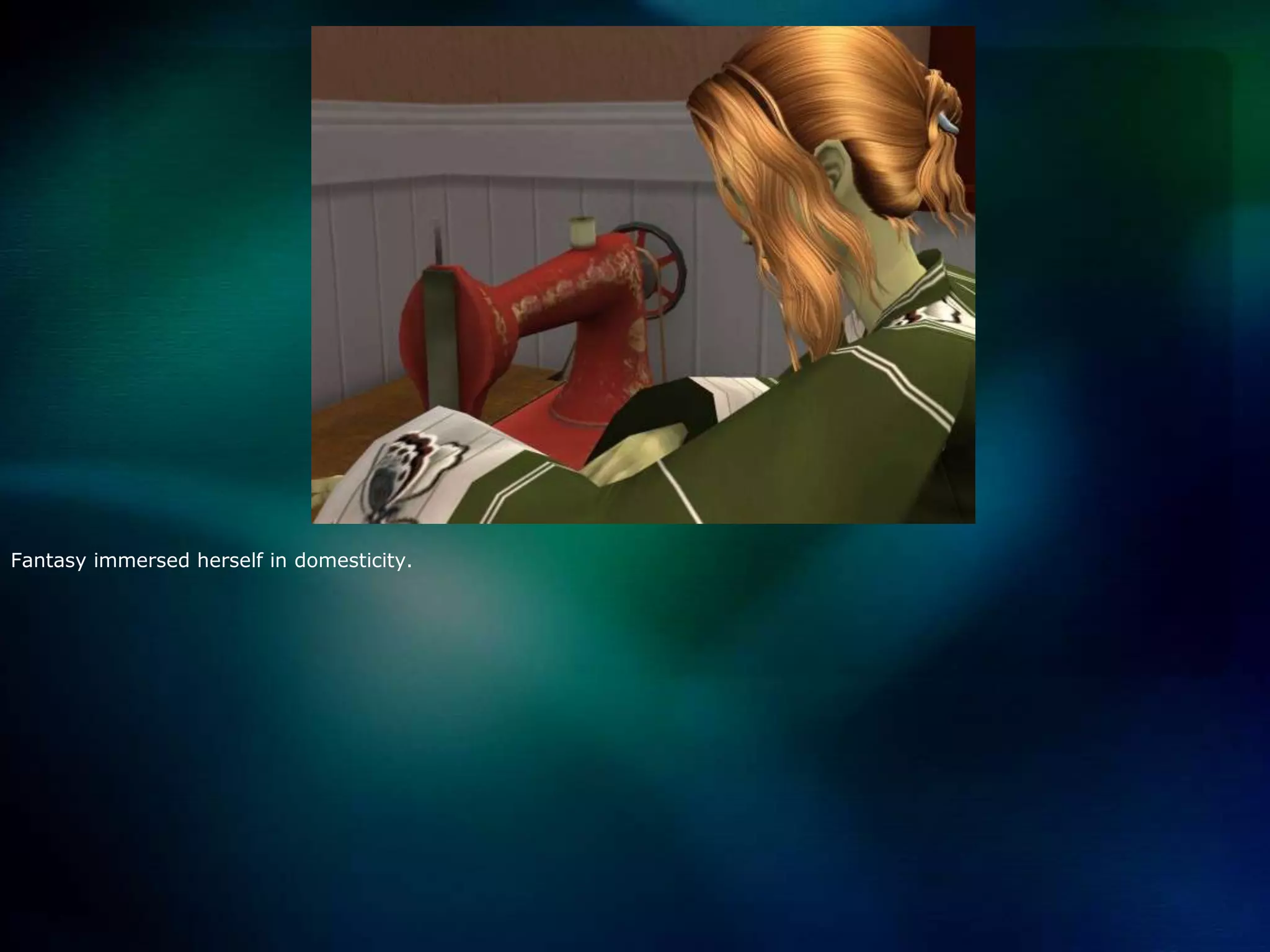 Fantasy immersed herself in domesticity.  