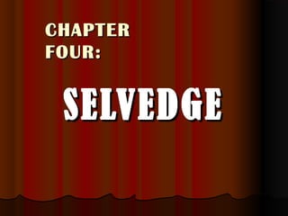 CHAPTERCHAPTER
FOUR:FOUR:
SELVEDGESELVEDGE
 